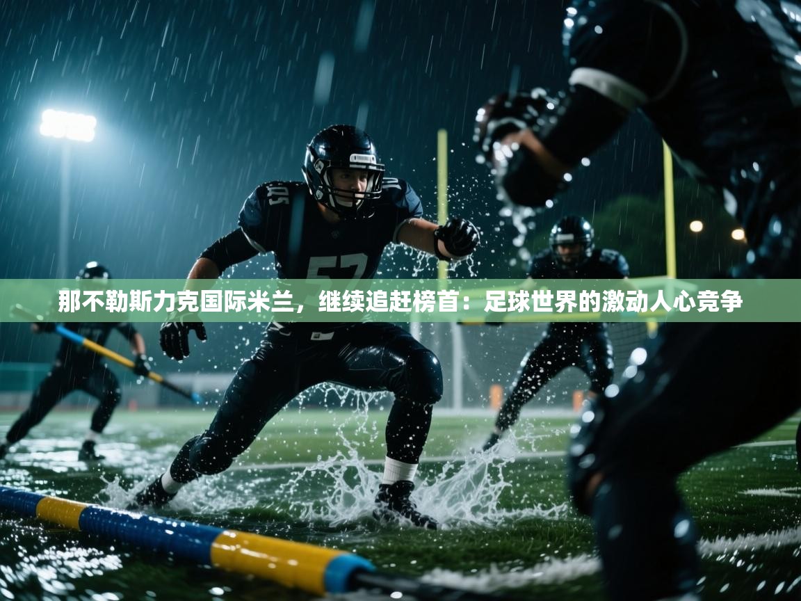 那不勒斯力克国际米兰，继续追赶榜首：足球世界的激动人心竞争  第2张