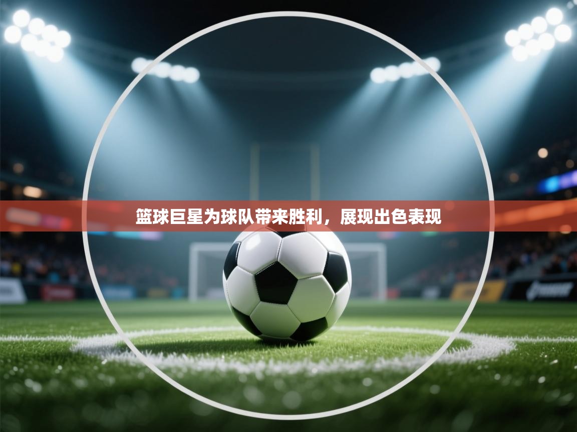 篮球巨星为球队带来胜利，展现出色表现  第2张