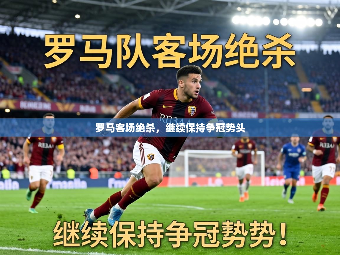 罗马客场绝杀,继续保持争冠势头 第1张